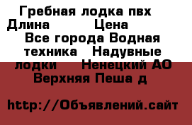 Гребная лодка пвх. › Длина ­ 250 › Цена ­ 9 000 - Все города Водная техника » Надувные лодки   . Ненецкий АО,Верхняя Пеша д.